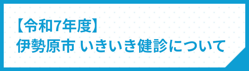 令和7年度伊勢原市いきいき検診について
